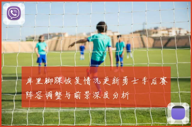 库里脚踝恢复情况更新勇士季后赛阵容调整与前景深度分析