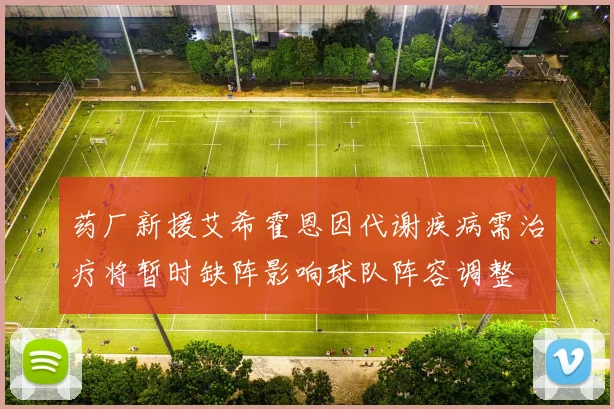 药厂新援艾希霍恩因代谢疾病需治疗将暂时缺阵影响球队阵容调整