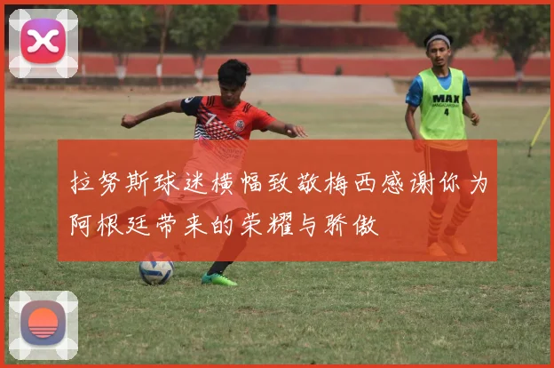 拉努斯球迷横幅致敬梅西感谢你为阿根廷带来的荣耀与骄傲