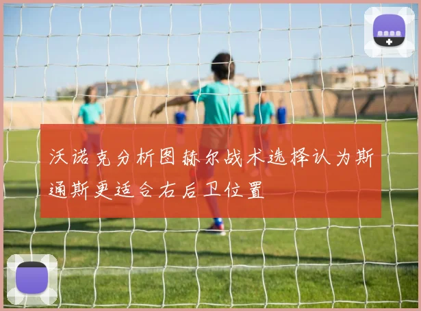 沃诺克分析图赫尔战术选择认为斯通斯更适合右后卫位置