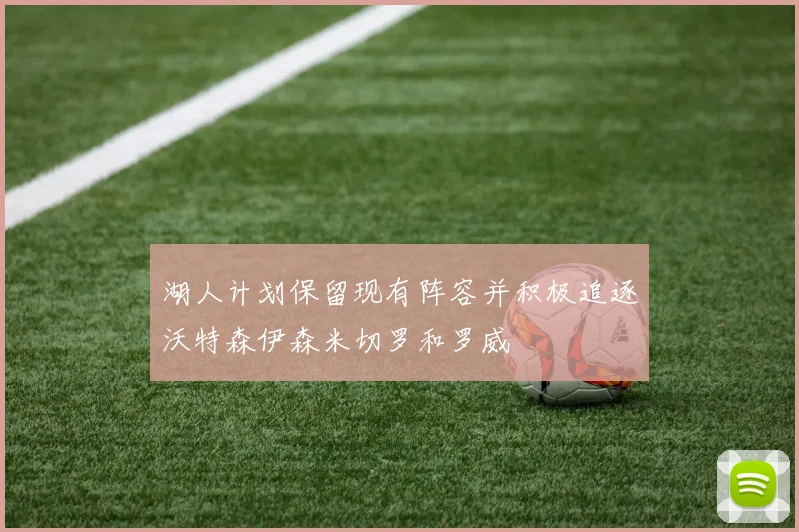 湖人计划保留现有阵容并积极追逐沃特森伊森米切罗和罗威