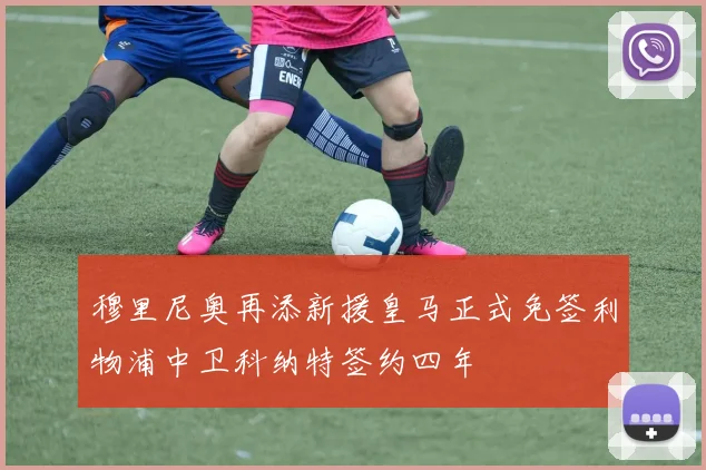 穆里尼奥再添新援皇马正式免签利物浦中卫科纳特签约四年