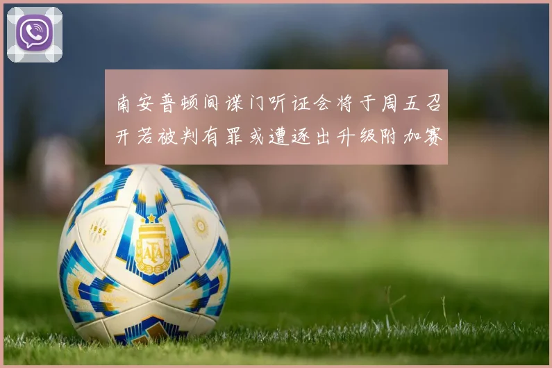 南安普顿间谍门听证会将于周五召开若被判有罪或遭逐出升级附加赛