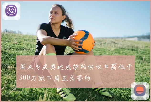 国米与皮奥达成续约协议年薪低于300万欧下周正式签约