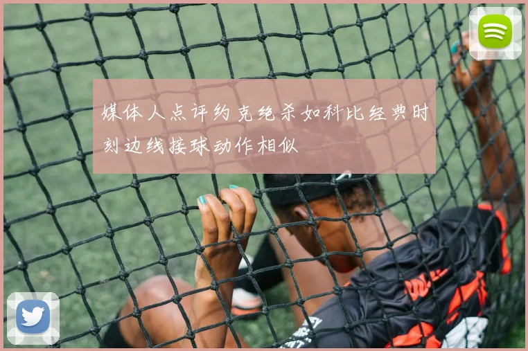 媒体人点评约克绝杀如科比经典时刻边线接球动作相似