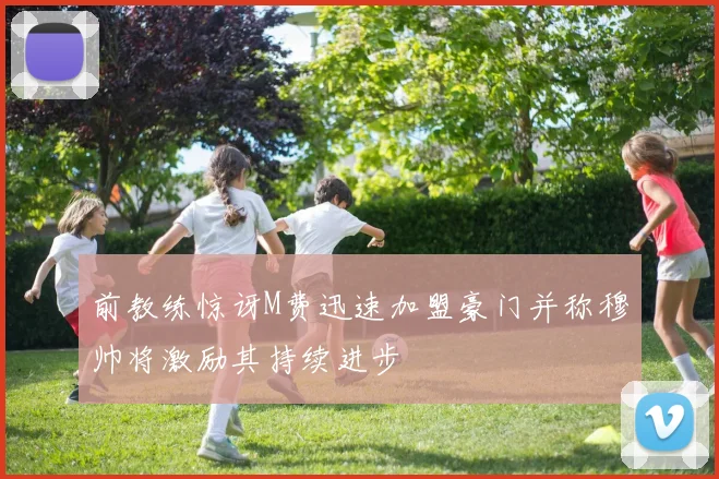 前教练惊讶M费迅速加盟豪门并称穆帅将激励其持续进步