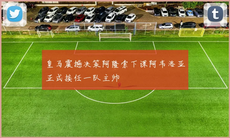 皇马震撼决策阿隆索下课阿韦洛亚正式接任一队主帅