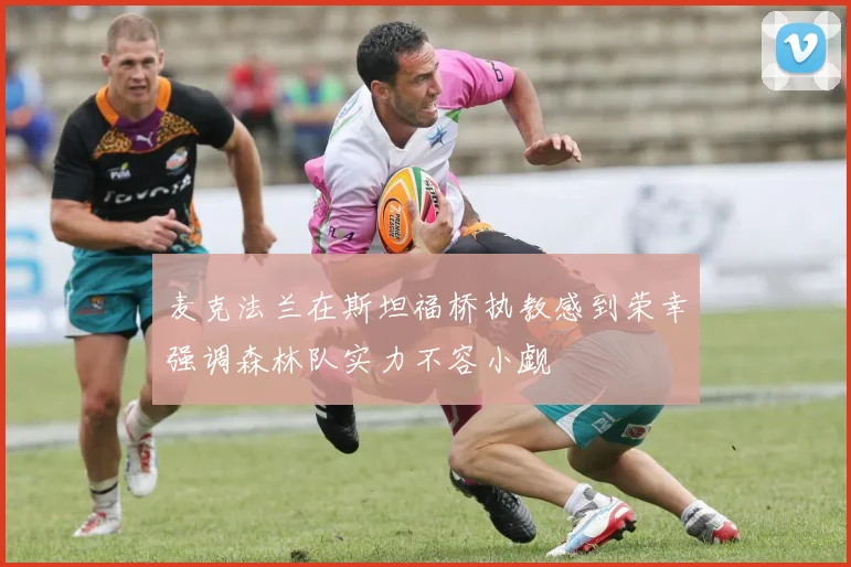 麦克法兰在斯坦福桥执教感到荣幸强调森林队实力不容小觑