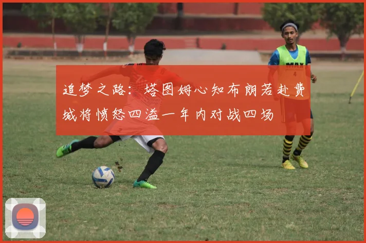追梦之路：塔图姆心知布朗若赴费城将愤怒四溢一年内对战四场
