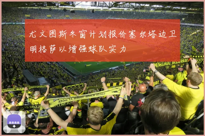 尤文图斯冬窗计划报价塞尔塔边卫明格萨以增强球队实力