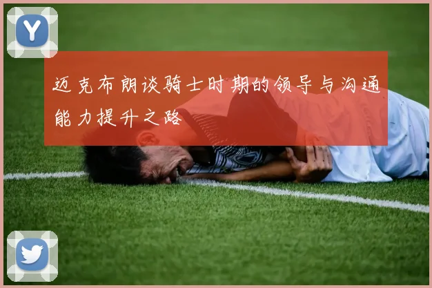 迈克布朗谈骑士时期的领导与沟通能力提升之路