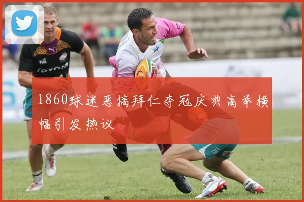 1860球迷恶搞拜仁夺冠庆典高举横幅引发热议