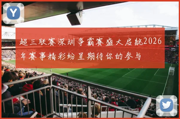 超三联赛深圳争霸赛盛大启航2026年赛事精彩纷呈期待你的参与