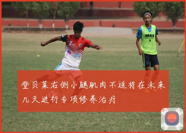 登贝莱右侧小腿肌肉不适将在未来几天进行专项修养治疗