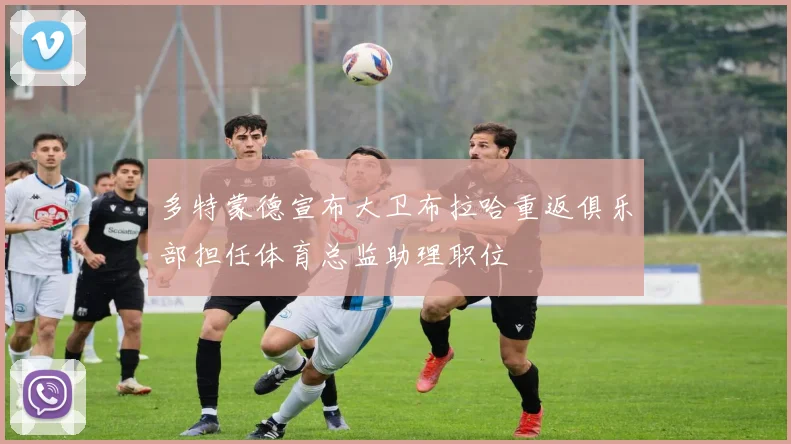 多特蒙德宣布大卫布拉哈重返俱乐部担任体育总监助理职位