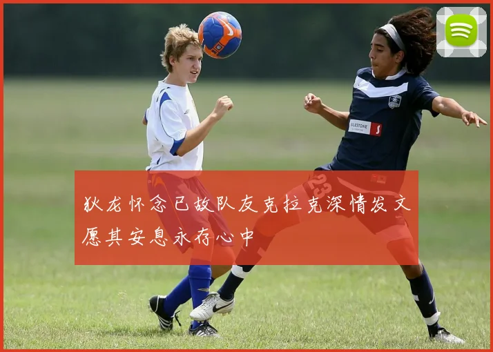 狄龙怀念已故队友克拉克深情发文愿其安息永存心中